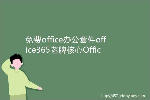 免费office办公套件office365老牌核心Office应用程序安装教程下载好用推荐